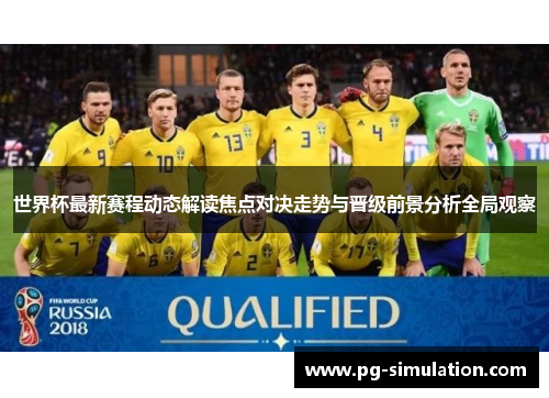 世界杯最新赛程动态解读焦点对决走势与晋级前景分析全局观察 世界杯最新赛程动态解读焦点对决走势与晋级前景分析全局观察