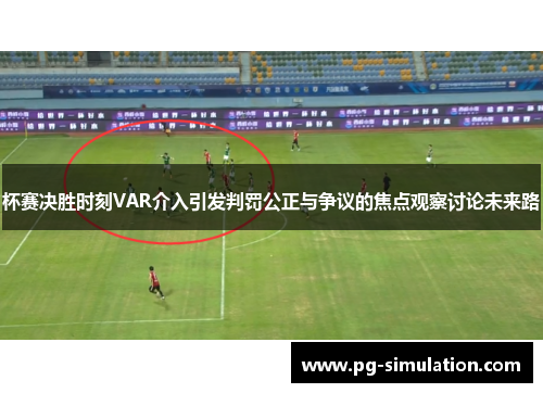 杯赛决胜时刻VAR介入引发判罚公正与争议的焦点观察讨论未来路 杯赛决胜时刻VAR介入引发判罚公正与争议的焦点观察讨论未来路