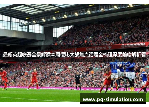 最新英超联赛全景解读本周德比大战焦点话题全梳理深度前瞻解析看