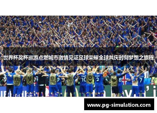 世界杯奖杯巡游点燃城市激情见证足球荣耀全球共庆时刻梦想之旅程