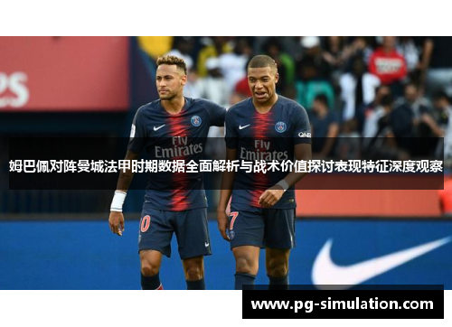 姆巴佩对阵曼城法甲时期数据全面解析与战术价值探讨表现特征深度观察