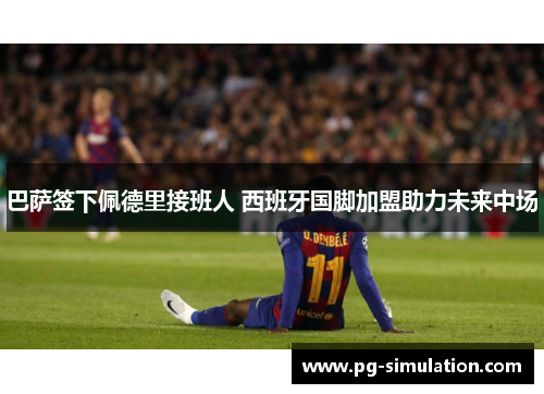 巴萨签下佩德里接班人 西班牙国脚加盟助力未来中场