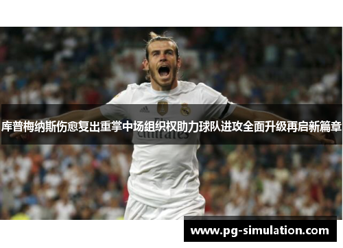 库普梅纳斯伤愈复出重掌中场组织权助力球队进攻全面升级再启新篇章