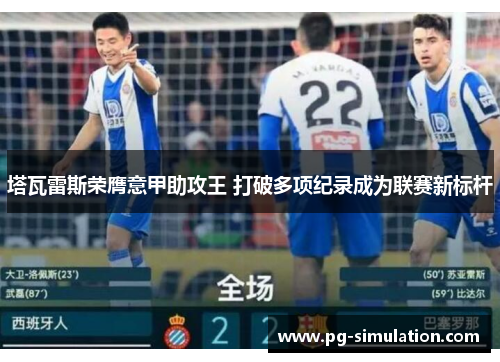 塔瓦雷斯荣膺意甲助攻王 打破多项纪录成为联赛新标杆 塔瓦雷斯荣膺意甲助攻王 打破多项纪录成为联赛新标杆