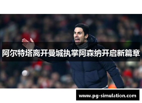 阿尔特塔离开曼城执掌阿森纳开启新篇章