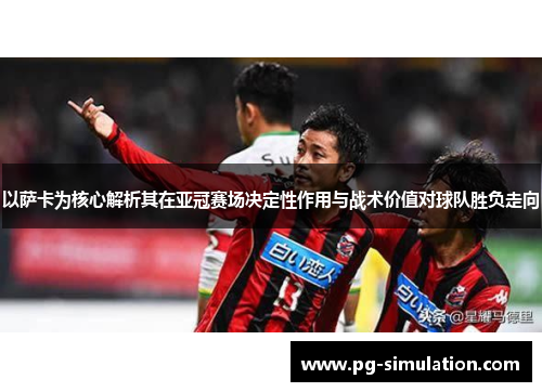 以萨卡为核心解析其在亚冠赛场决定性作用与战术价值对球队胜负走向