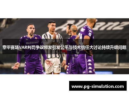 意甲赛场VAR判罚争议频发引发公平与技术信任大讨论持续升级问题 意甲赛场VAR判罚争议频发引发公平与技术信任大讨论持续升级问题