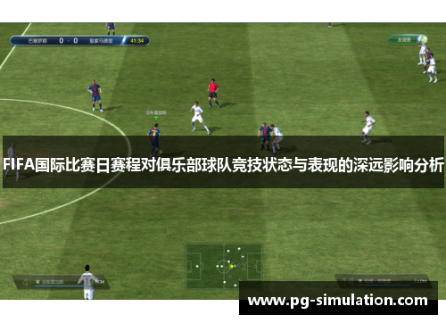 FIFA国际比赛日赛程对俱乐部球队竞技状态与表现的深远影响分析