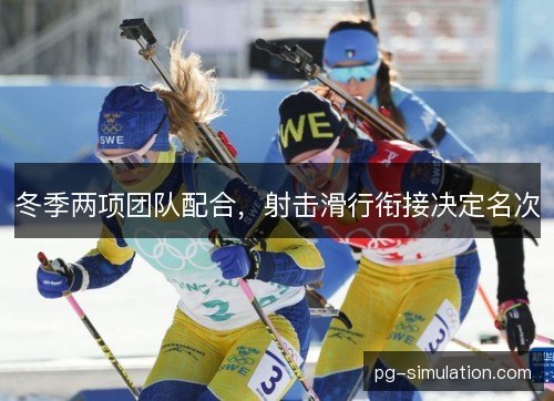冬季两项团队配合,射击滑行衔接决定名次 冬季两项团队配合,射击滑行衔接决定名次