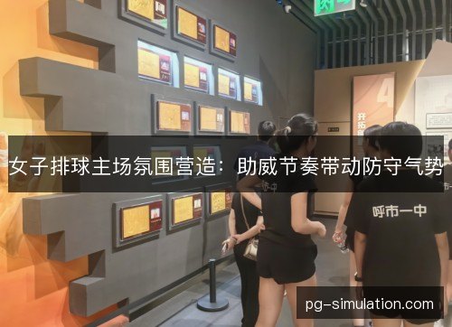 女子排球主场氛围营造：助威节奏带动防守气势
